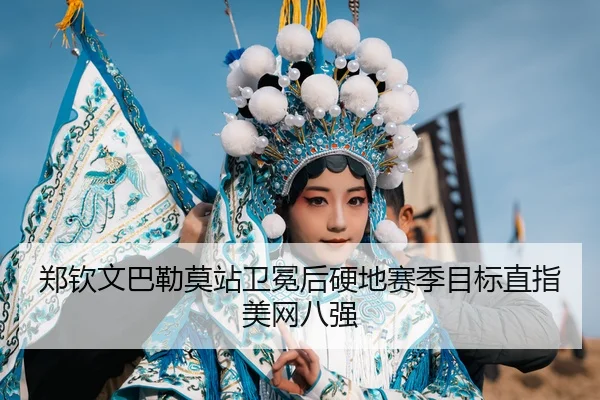 郑钦文巴勒莫站卫冕后硬地赛季目标直指美网八强